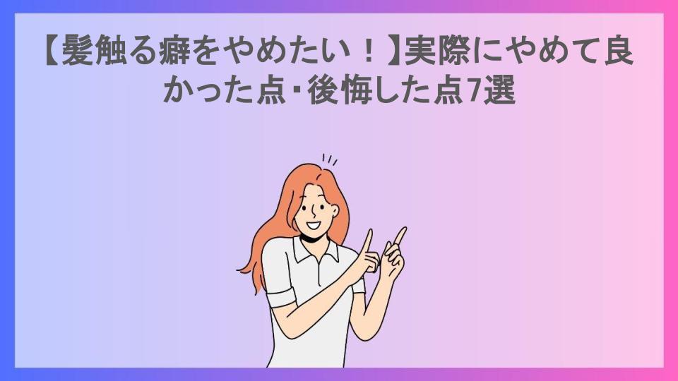 【髪触る癖をやめたい！】実際にやめて良かった点・後悔した点7選